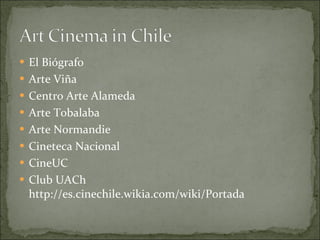 El Biógrafo Arte Viña Centro Arte Alameda Arte Tobalaba Arte Normandie Cineteca Nacional CineUC Club UACh http://es.cinechile.wikia.com/wiki/Portada 