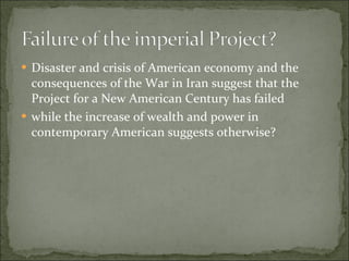 Disaster and crisis of American economy and the consequences of the War in Iran suggest that the Project for a New American Century has failed while the increase of wealth and power in contemporary American suggests otherwise? 