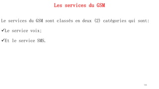 Les services du GSM
Le services du GSM sont classés en deux (2) catégories qui sont:
Le service voix;
Et le service SMS.
106
 