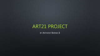 ART21 PROJECT
BY ANTHONY BARNES II
 