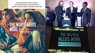 PHILANTHROPIC MUSIC LAUNCH
WITH DAVID GUETTA AND WOOD KID
UNITED NATIONS WORLD HUMANITARIAN DAY
 