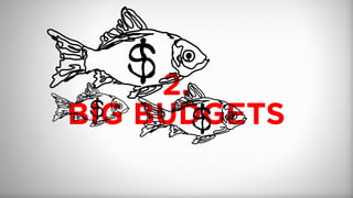 2.
BIG BUDGETS
 