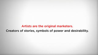 Artists are the original marketers.
Creators of stories, symbols of power and desirability.
 