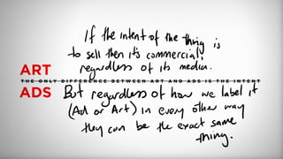 ART
ADS
T H E O N L Y D I F F E R E N C E B E T W E E N A R T A N D A D S I S T H E I N T E N T
 