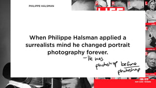 When Philippe Halsman applied a
surrealists mind he changed portrait
photography forever.
PHILIPPE HALSMAN
 