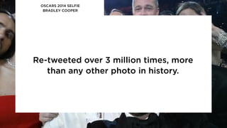 Re-tweeted over 3 million times, more
than any other photo in history.
OSCARS 2014 SELFIE
BRADLEY COOPER
 