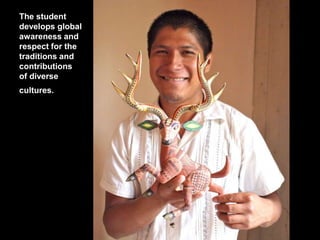 The student
develops global
awareness and
respect for the
traditions and
contributions
of diverse
cultures.
 