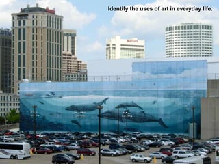 Identify the uses of art in everyday life.
 
