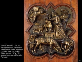 27FILIPPO BRUNELLESCHI, Sacrifice of Isaac, competition panel for east doors, baptistery, Florence, Italy, 1401–1402. Gilded bronze, 1’ 9” x 1’ 5”. MuseoNazionale del Bargello, Florence. 