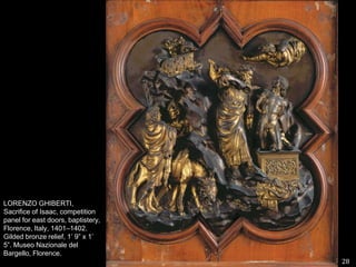 28LORENZO GHIBERTI, Sacrifice of Isaac, competition panel for east doors, baptistery, Florence, Italy, 1401–1402. Gilded bronze relief, 1’ 9” x 1’ 5”. MuseoNazionale del Bargello, Florence.   