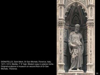30DONATELLO, Saint Mark, Or San Michele, Florence, Italy, 1411–1413. Marble, 7’ 9” high. Modern copy in exterior niche. Original sculpture in museum on second floor of Or San Michele,  Florence. 