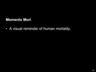Memento MoriA visual reminder of human mortality.39
