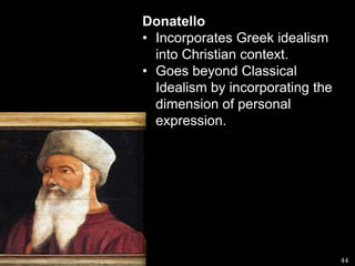 DonatelloIncorporates Greek idealism into Christian context.Goes beyond Classical Idealism by incorporating the dimension of personal expression.44