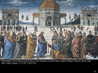 61PERUGINO, Christ Delivering the Keys of the Kingdom to Saint Peter, Sistine Chapel, Vatican, Rome, Italy, 1481–1483. Fresco, 11’ 5 1/2” x 18’ 8 1/2”. 