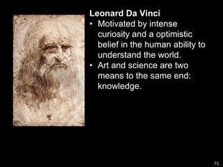 Leonard Da VinciMotivated by intense curiosity and a optimistic belief in the human ability to understand the world.Art and science are two means to the same end: knowledge.72