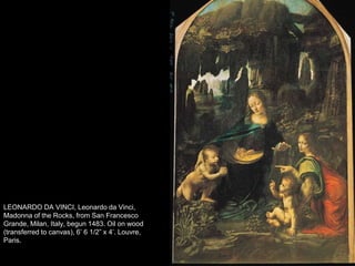 LEONARDO DA VINCI, Leonardo da Vinci, Madonna of the Rocks, from San Francesco Grande, Milan, Italy, begun 1483. Oil on wood (transferred to canvas), 6’ 6 1/2” x 4’. Louvre, Paris.   75