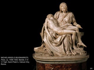 MICHELANGELO BUONARROTI, Pieta, ca. 1498-1500. Marble, 5’ 8 ½” high. Saint Peter’s, Vatican City, Rome.89