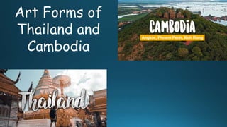 Art Forms of
Thailand and
Cambodia
 