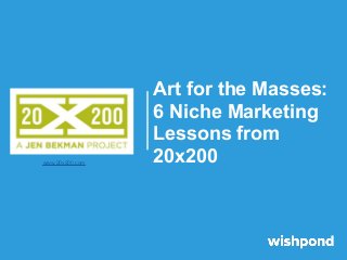 Art for the Masses:
                 6 Niche Marketing
                 Lessons from
www.20x200.com
                 20x200
 