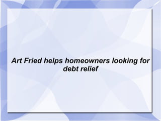 Art Fried helps homeowners looking for debt relief 