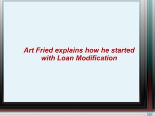 Art Fried explains how he started with Loan Modification 