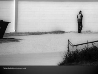 What Felled You Is Important.
 