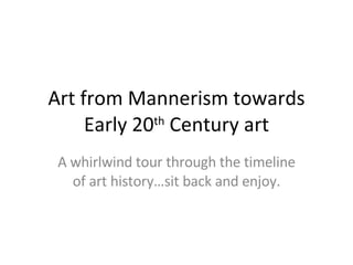 Art from Mannerism towards Early 20 th  Century art A whirlwind tour through the timeline of art history…sit back and enjoy. 