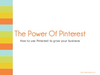 http://bloomonline.co.nz
The Power Of Pinterest
How to use Pinterest to grow your business
 