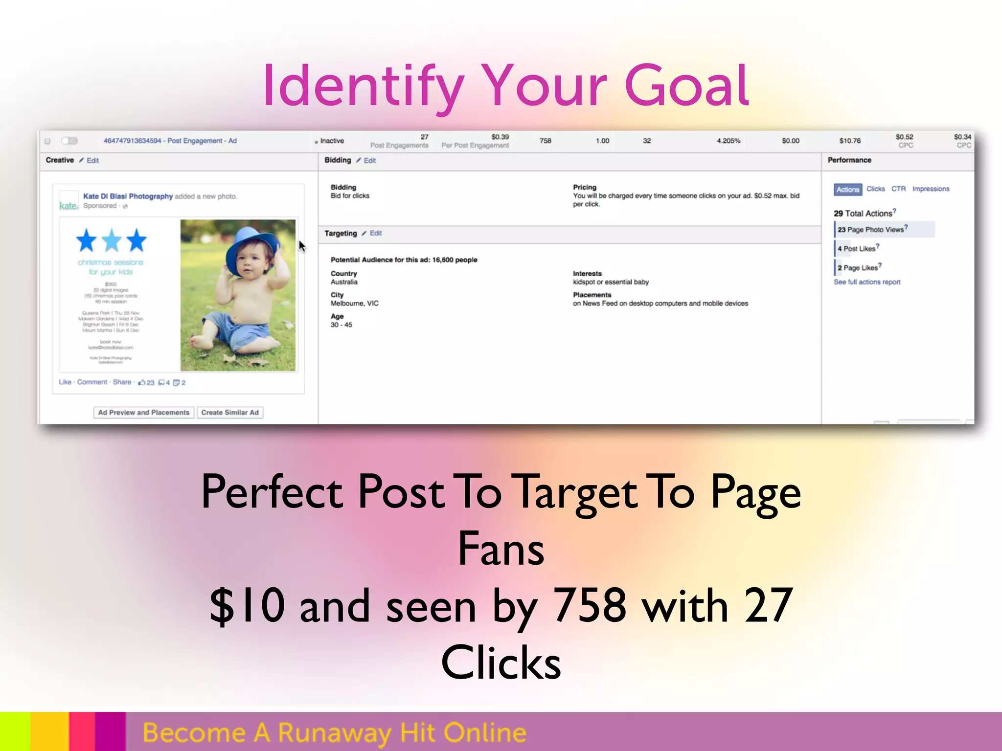 Identify Your Goal 
Perfect Post To Target To Page 
Fans 
$10 and seen by 758 with 27 
Clicks 
 