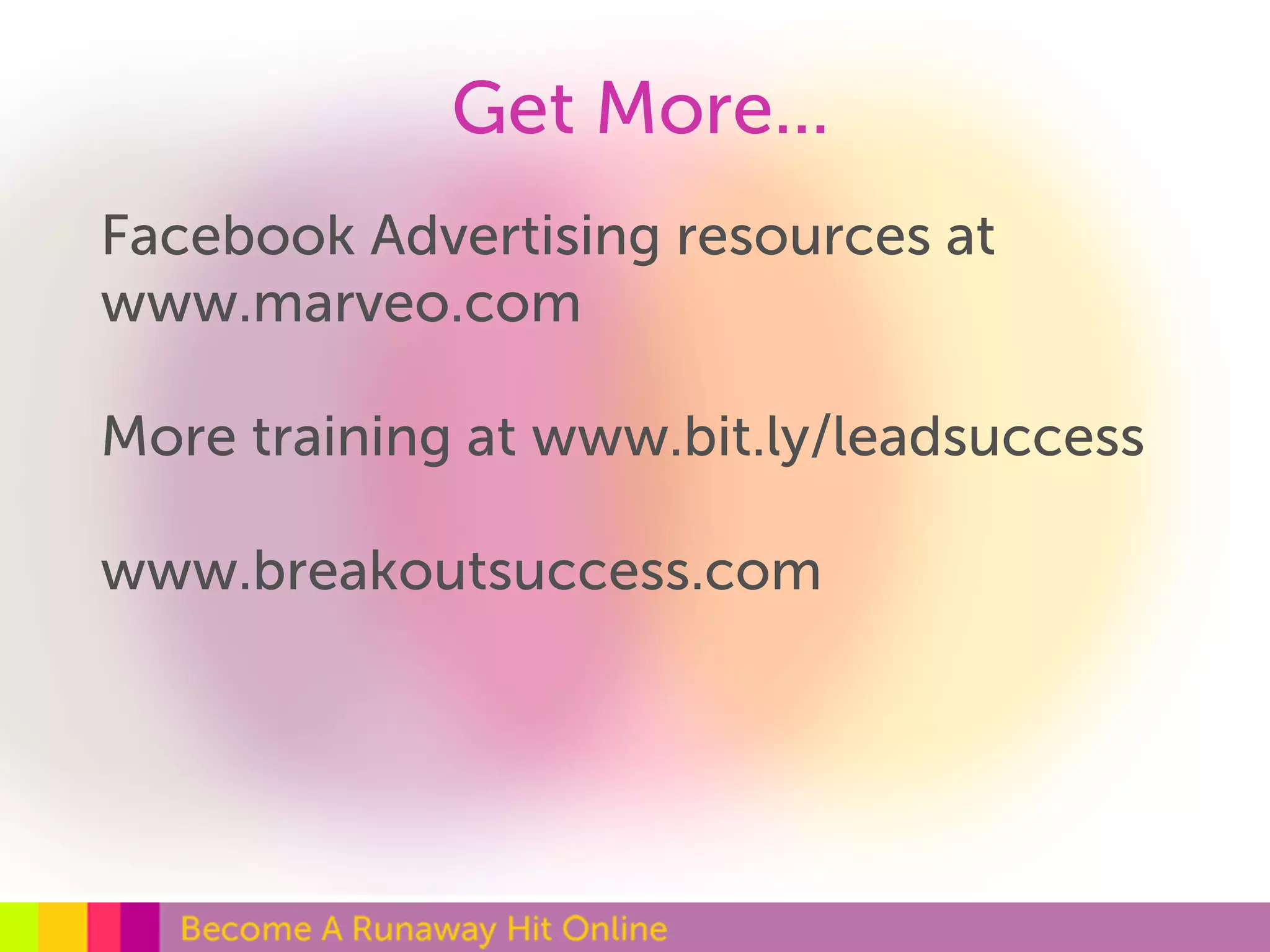 Get More... 
Facebook Advertising resources at 
www.marveo.com 
More training at www.bit.ly/leadsuccess 
www.breakoutsuccess.com 
