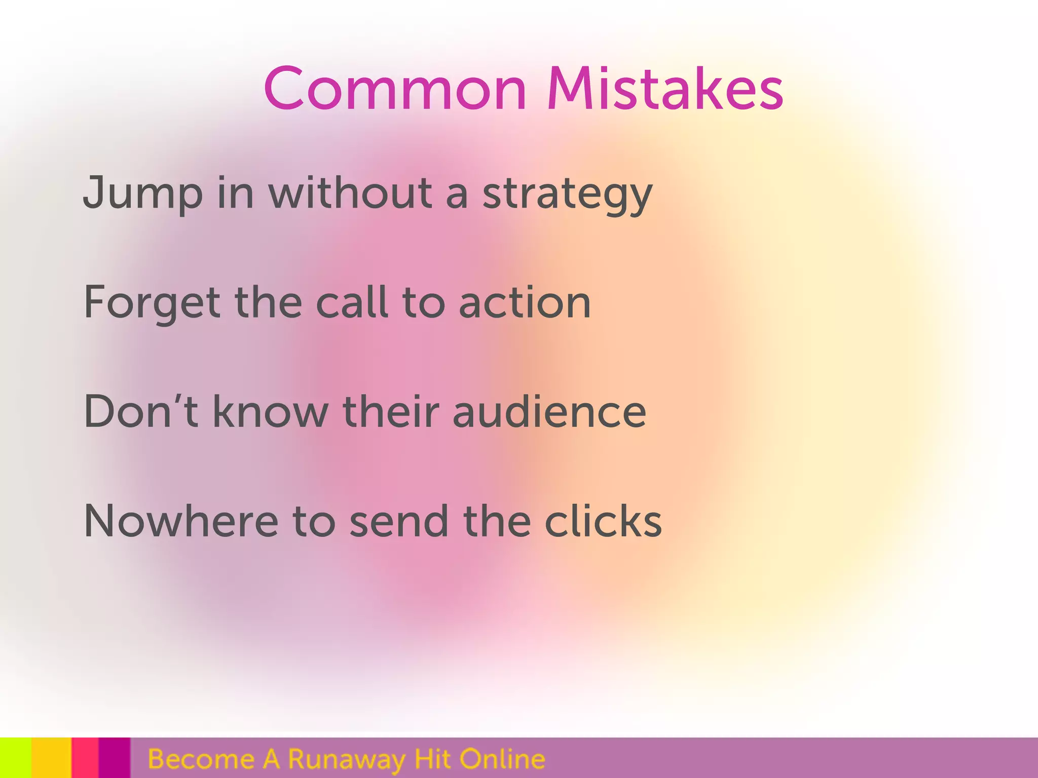 Common Mistakes 
Jump in without a strategy 
Forget the call to action 
Don’t know their audience 
Nowhere to send the clicks 
 
