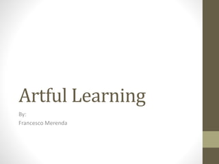 Artful Learning
By:
Francesco Merenda
 