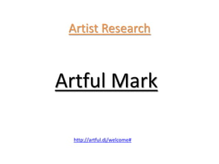 Artist Research



Artful Mark

  http://artful.dj/welcome#
 