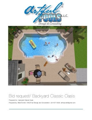 !
Bid request/ Backyard Classic Oasis
Prepared for: backyard Classic Oasis
Prepared by: Mark Richter Artful Pool Design and Consultation 321-427-0056 artfulpools@gmail.com
!
 