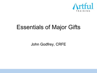 Essentials of Major Gifts John Godfrey, CRFE  