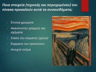 Ποια στοιχεία (τεχνικής και περιεχομένου) του
πίνακα προκαλούν αυτά τα συναισθήματα;
 Έντονα χρώματα
 Ακανόνιστες γραμμές και
σχήματα
 Στάση του σώματος (χέρια)
 Έκφραση του προσώπου
 Ανοιχτό στόμα
 