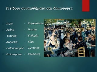 Τι είδους συναισθήματα σας δημιουργεί;
 Χαρά
 Αγάπη
 Ευτυχία
 Ανεμελιά
 Ενθουσιασμός
 Καλοπέραση
 Ευχαρίστηση
 Ηρεμία
 Ευθυμία
 Κέφι
 Ζωντάνια
 Καλοσύνη
 