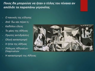  Ο πανικός της είδησης
 Από ‘δω και πέρα τι;
 Καθόλου έλεος
 Το χάος της Αθήνας
 Πρώτες αντιδράσεις
 Ολική καταστροφή
 Η ήττα της Αθήνας
 Πόλεμος Αθηναίων -
Σπαρτιατών
 Η καταστροφή της Αθήνας
Ποιος θα μπορούσε να ήταν ο τίτλος του πίνακα αν
απέδιδε τα παραπάνω γεγονότα;
 