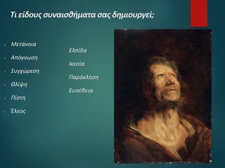  Μετάνοια
 Απόγνωση
 Συγχώρεση
 Θλίψη
 Πίστη
 Έλεος
 Ελπίδα
 Ικεσία
 Παράκληση
 Ευσέβεια
 