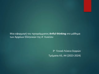 Μια εφαρμογή του προγράμματος Artful thinking στο μάθημα
των Αρχαίων Ελληνικών της Α’ Λυκείου
3ο Γενικό Λύκειο Σερρών
Τμήματα Α3, Α4 (2023-2024)
 