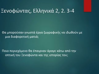 Ξενοφώντας, Ελληνικά 2, 2. 3-4
Θα μπορούσαν γνωστά έργα ζωγραφικής να ιδωθούν με
μια διαφορετική ματιά;
Ποιο περιεχόμενο θα έπαιρναν άραγε κάτω από την
οπτική του Ξενοφώντα και της ιστορίας του;
 