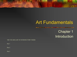 Art Fundamentals
                                                 Chapter 1
                                               Introduction
THE VOCABULARY OF INTRODUCTORY TERMS


Part 1


Part 2


Part 3
 