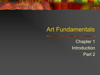 Art Fundamentals
Chapter 1
Introduction
Part 2
 