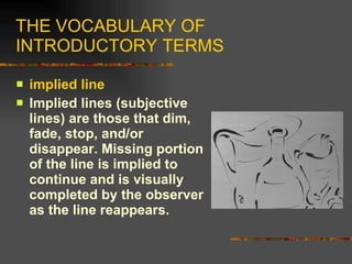 THE VOCABULARY OF INTRODUCTORY TERMS <ul><li>implied line </li></ul><ul><li>Implied lines (subjective lines) are those tha...