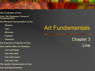 Art Fundamentals
Chapter 3
Line
The Vocabulary of Line
Line: The Elementary Means of
Communication
The Physical Characteri...