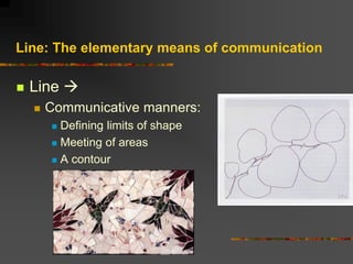 Line: The elementary means of communication
 Line 
 Communicative manners:
 Defining limits of shape
 Meeting of area...