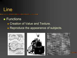 Line
 Functions
 Creation of Value and Texture.
 Reproduce the appearance of subjects.
 