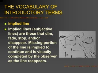 THE VOCABULARY OF
INTRODUCTORY TERMS
 implied line
 Implied lines (subjective
lines) are those that dim,
fade, stop, and...