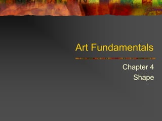 Art Fundamentals
Chapter 4
Shape
 