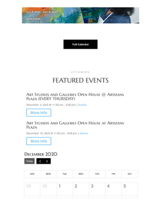 Jan 3, 2021 – Jan 8, 2021Jan 3, 2021 – Jan 8, 2021
View ArtistView Artist
Full Calendar
U P C O M I N G
FEATURED EVENTS
Art Studios and Galleries Open House @ Artizans
Plaza (EVERY THURSDAY)
December 3, 2020 @ 11:00 am - 4:00 pm | Events
More Info
Art Studios and Galleries Open House at Artizans
Plaza
December 10, 2020 @ 11:00 am - 4:00 pm | Events
More Info
December 2020
Today  
SUN MON TUE WED THU FRI SAT
1 2 3 4 529 30
 